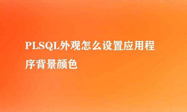 PLSQL外观怎么设置应用程序背景颜色