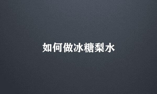 如何做冰糖梨水