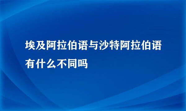 埃及阿拉伯语与沙特阿拉伯语有什么不同吗