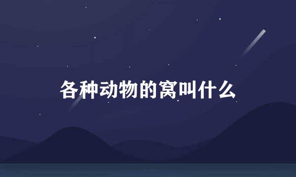各种动物的窝叫什么