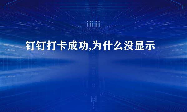 钉钉打卡成功,为什么没显示