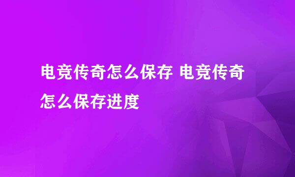 电竞传奇怎么保存 电竞传奇怎么保存进度