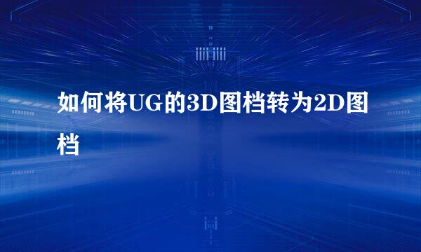 如何将UG的3D图档转为2D图档