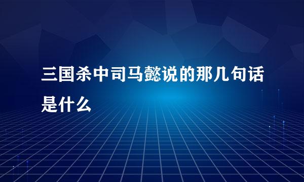三国杀中司马懿说的那几句话是什么