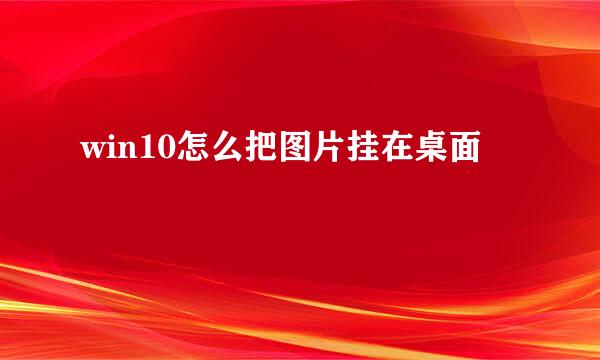 win10怎么把图片挂在桌面