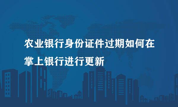 农业银行身份证件过期如何在掌上银行进行更新