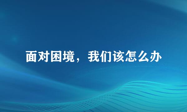 面对困境，我们该怎么办