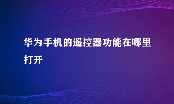 华为手机的遥控器功能在哪里打开