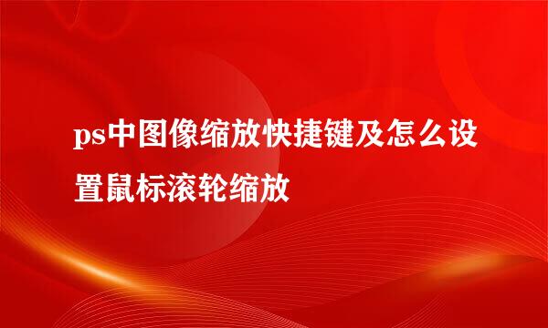 ps中图像缩放快捷键及怎么设置鼠标滚轮缩放