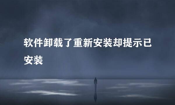 软件卸载了重新安装却提示已安装