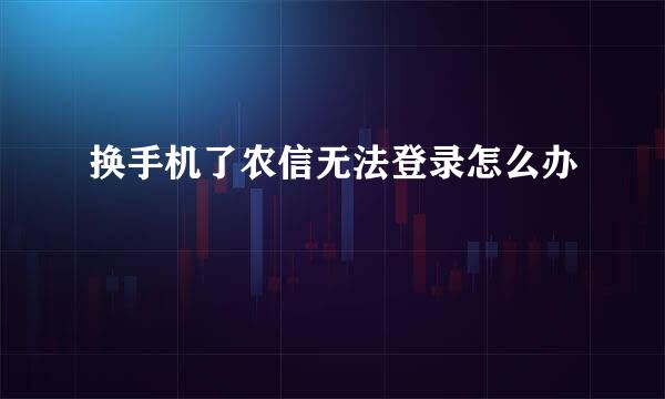 换手机了农信无法登录怎么办