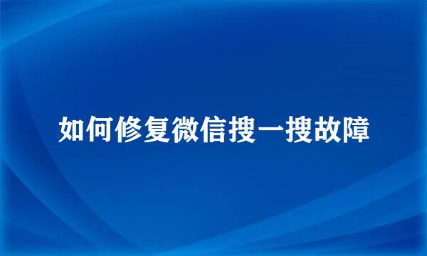 如何修复微信搜一搜故障