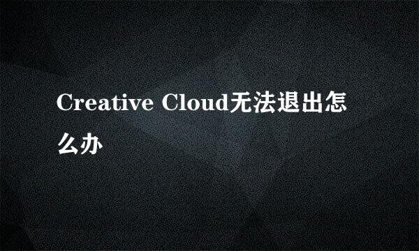Creative Cloud无法退出怎么办