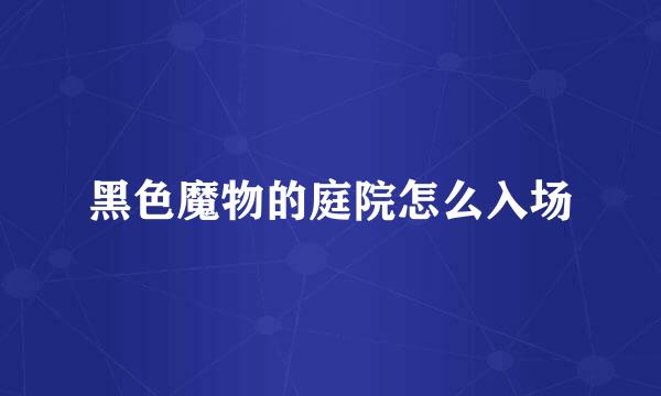 黑色魔物的庭院怎么入场