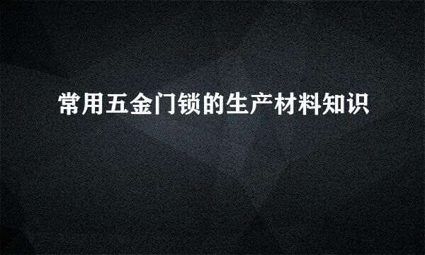 常用五金门锁的生产材料知识