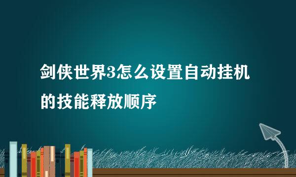 剑侠世界3怎么设置自动挂机的技能释放顺序