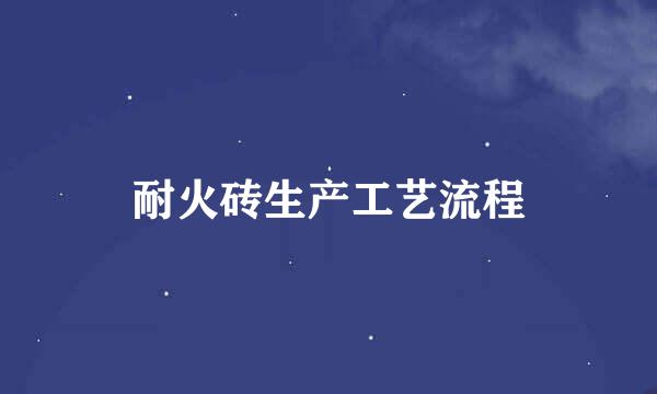 耐火砖生产工艺流程