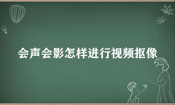 会声会影怎样进行视频抠像