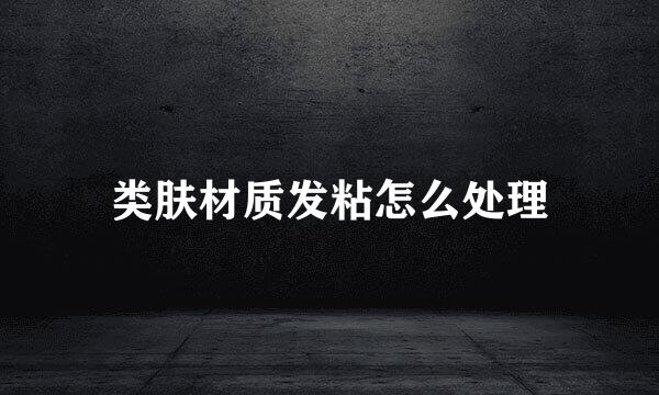 类肤材质发粘怎么处理