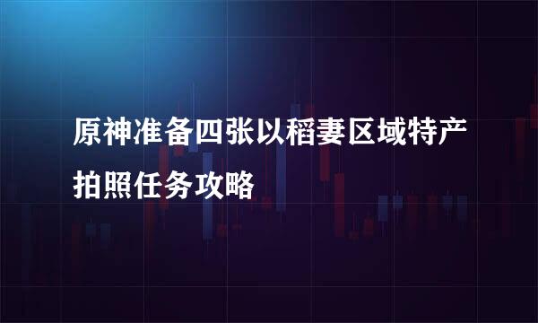 原神准备四张以稻妻区域特产拍照任务攻略