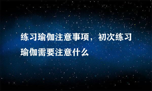 练习瑜伽注意事项，初次练习瑜伽需要注意什么