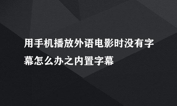 用手机播放外语电影时没有字幕怎么办之内置字幕