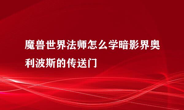 魔兽世界法师怎么学暗影界奥利波斯的传送门