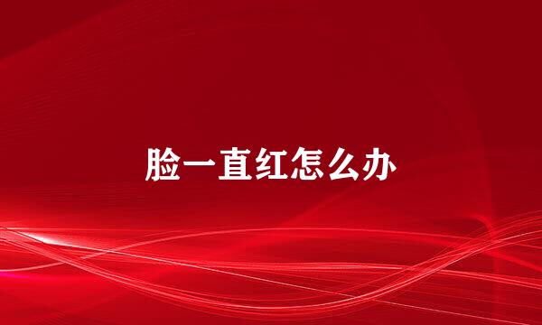 脸一直红怎么办