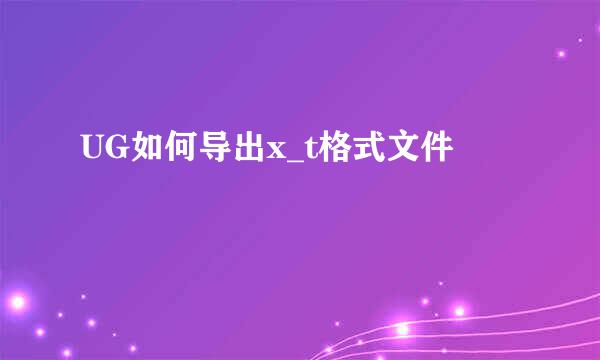 UG如何导出x_t格式文件