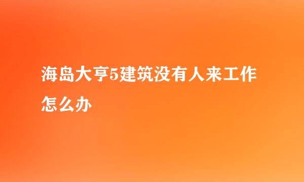 海岛大亨5建筑没有人来工作怎么办