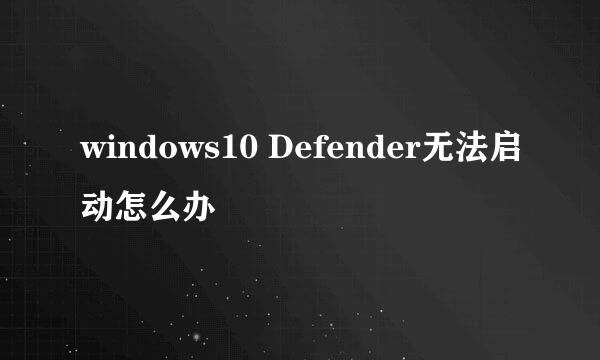 windows10 Defender无法启动怎么办