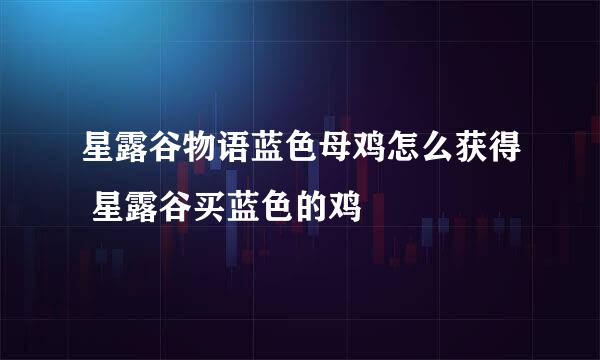 星露谷物语蓝色母鸡怎么获得 星露谷买蓝色的鸡