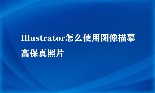 Illustrator怎么使用图像描摹高保真照片