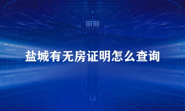 盐城有无房证明怎么查询