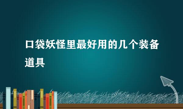口袋妖怪里最好用的几个装备道具