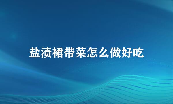 盐渍裙带菜怎么做好吃