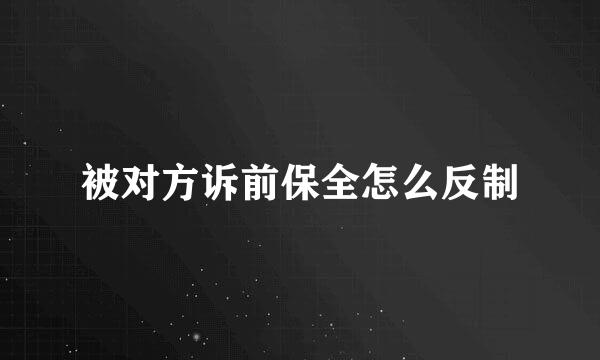 被对方诉前保全怎么反制