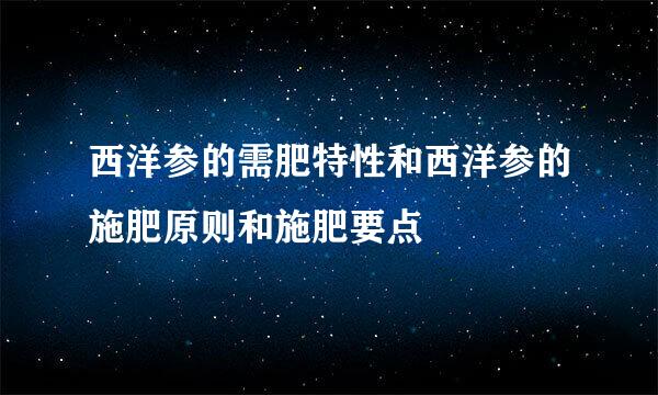 西洋参的需肥特性和西洋参的施肥原则和施肥要点