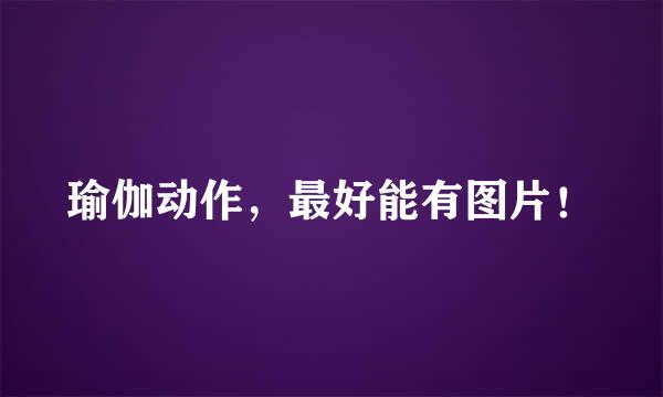 瑜伽动作，最好能有图片！