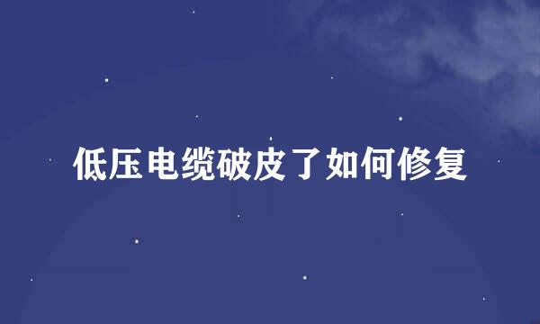 低压电缆破皮了如何修复