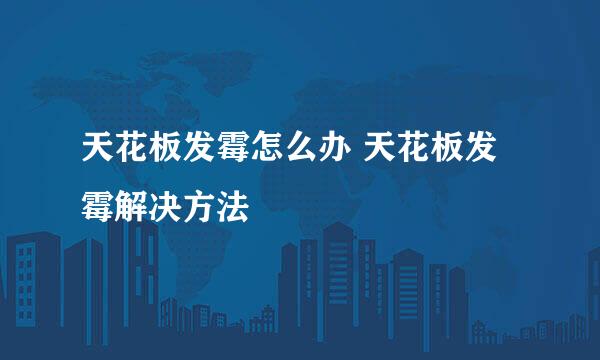 天花板发霉怎么办 天花板发霉解决方法