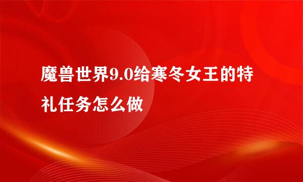 魔兽世界9.0给寒冬女王的特礼任务怎么做