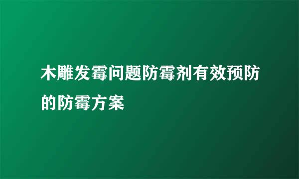 木雕发霉问题防霉剂有效预防的防霉方案