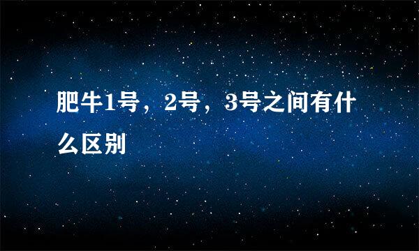 肥牛1号,2号,3号之间有什么区别