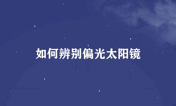 如何辨别偏光太阳镜