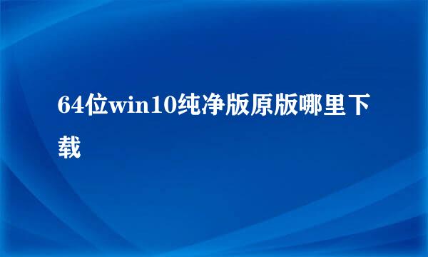 64位win10纯净版原版哪里下载