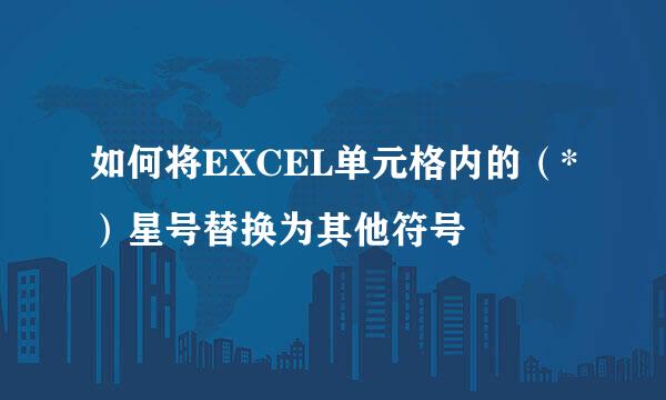 如何将EXCEL单元格内的（*）星号替换为其他符号