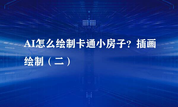 AI怎么绘制卡通小房子？插画绘制（二）