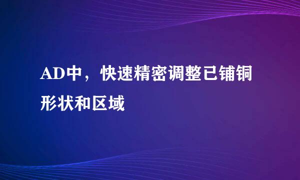 AD中，快速精密调整已铺铜形状和区域