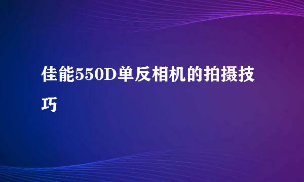 佳能550D单反相机的拍摄技巧